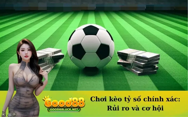 Chơi kèo tỷ số chính xác: Rủi ro và cơ hội