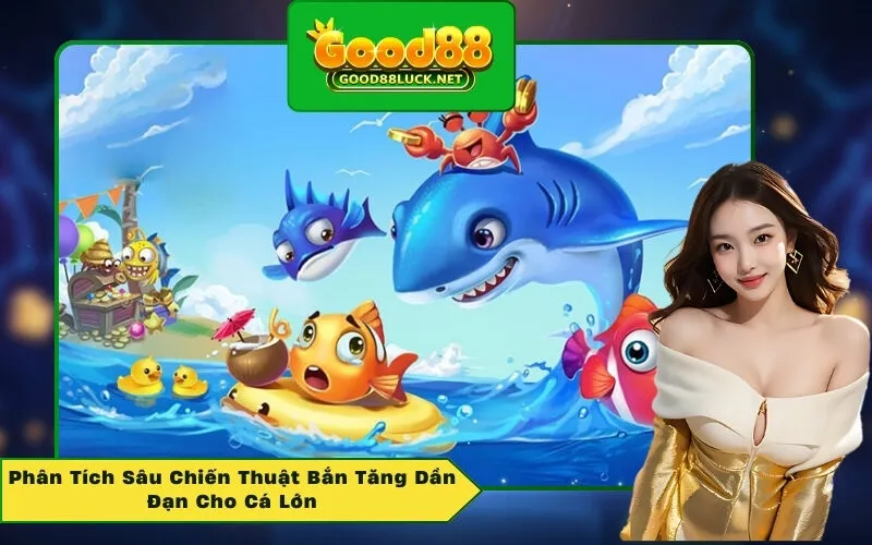 Phân Tích Sâu Chiến Thuật Bắn Tăng Dần Đạn Cho Cá Lớn