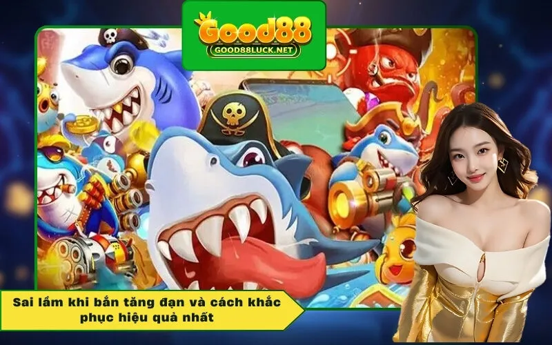 Sai lầm khi bắn tăng đạn và cách khắc phục hiệu quả nhất